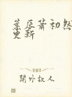 叶辰萧初然最快更新