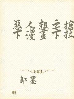 恶人想要抢救一下漫画下拉式免费观看