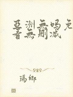 亚洲无吗免费观看无删减