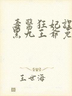 毒医狂妃误惹腹黑九王爷免费阅读