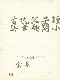 古代父子短篇合集笔趣阁小说免费阅