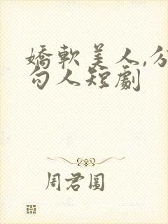 娇软美人,分外勾人短剧