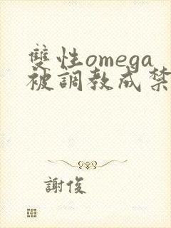 双性omega被调教成禁脔h双性封面