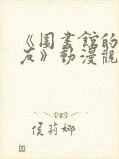 《图书馆的女朋友》动漫观看