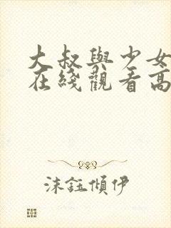 大叔与少女电影在线观看高清完整版