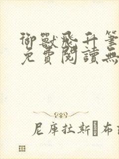 御兽飞升笔趣阁免费阅读无弹窗封面