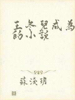 王冬儿成为冬奴的小说