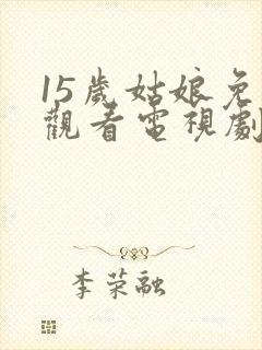 15岁姑娘免费观看电视剧剧情