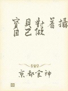 宝贝对着摄像头自己做