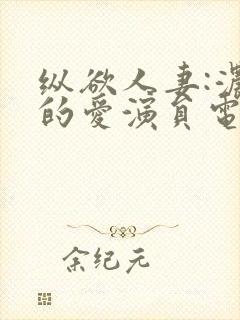 纵欲人妻:浓厚的爱演员电影