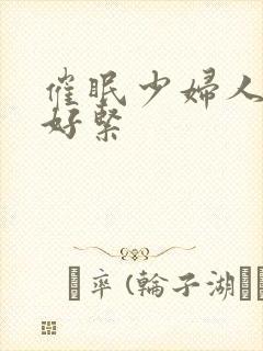 催眠少妇人妻h好紧