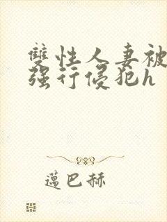 双性人妻被老汉强行侵犯h