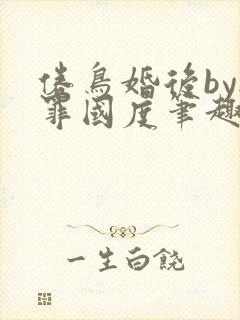 倦鸟婚后by无罪国度笔趣阁