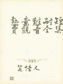 热意难耐短剧免费观看全集完整版