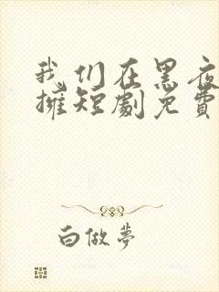 我们在黑夜中相拥短剧免费在线