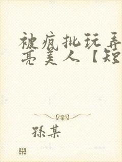 被疯批玩弄的漂亮美人【短篇合集】