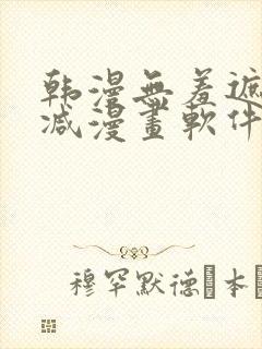 韩漫无羞遮无删减漫画软件