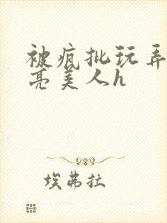 被疯批玩弄的漂亮美人h