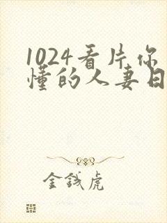 1024看片你懂的人妻日韩人妻