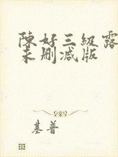 陈好三级露全乳未删减版