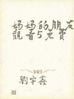 妈妈的朋友在线观看5免费