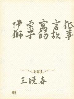 伊索寓言狐狸与狮子的故事