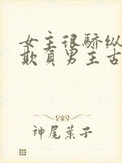 女主很骄纵恶毒欺负男主古言封面