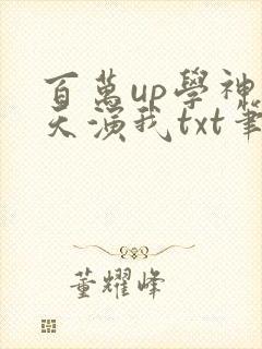 百万up学神天天演我txt笔趣阁