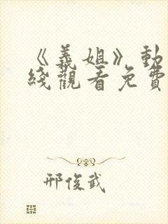 《义姐》动漫在线观看免费全集高清