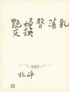 艳妇臀荡乳欲伦交换