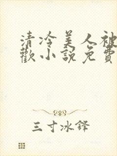 清冷美人被迫承欢小说免费阅读全文