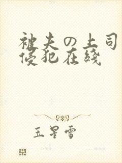 被夫の上司持久侵犯在线