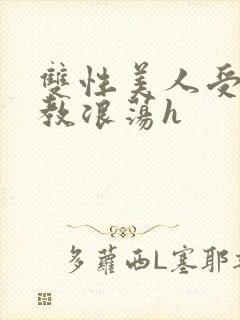 双性美人受被调教浪荡h