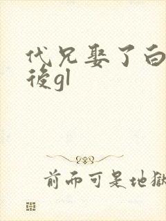 代兄娶了白月光后gl