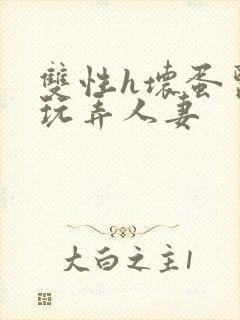 双性h坏蛋医生玩弄人妻