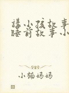 讲小孩故事大全睡前故事小兔子