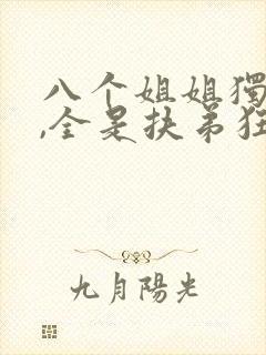 八个姐姐独宠我,全是扶弟狂魔免费阅读小说封面