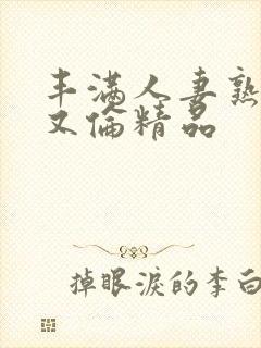 丰满人妻熟女乱又伦精品