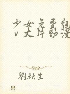 少女免费观看mⅴ大片动漫