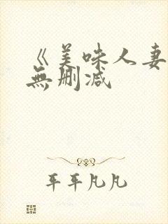 《美味人妻3》无删减