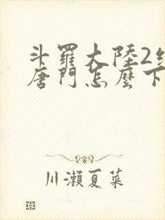 斗罗大陆2绝世唐门怎么下载封面