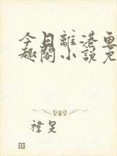 今日离港鱼宰笔趣阁小说免费阅读