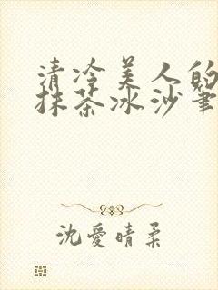 清冷美人的神奇抹茶冰沙笔趣阁