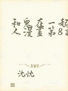 和鬼在一起的男人漫画第8话免费阅读下拉式