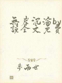 无岸沉沦by小说全文免费阅读