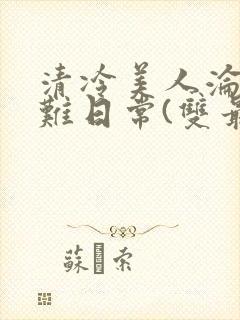 清冷美人沦落受难日常(双最新章节_封面