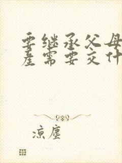 要继承父母的房产需要交什麽费用