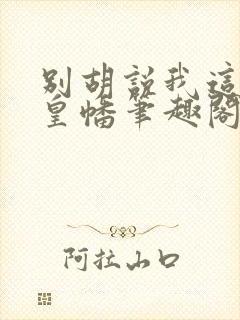 别胡说我这是人皇幡笔趣阁