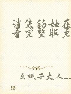 消失的她在线观看完整版免费高清