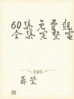 60集免费观看全集完整电视剧
